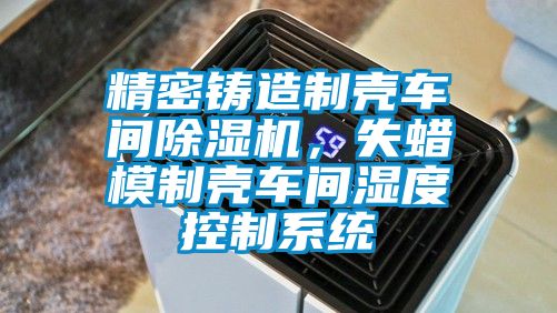 精密鑄造制殼車間除濕機(jī)，失蠟?zāi)Ｖ茪ぼ囬g濕度控制系統(tǒng)