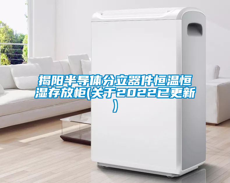 揭陽半導體分立器件恒溫恒濕存放柜(關(guān)于2022已更新)