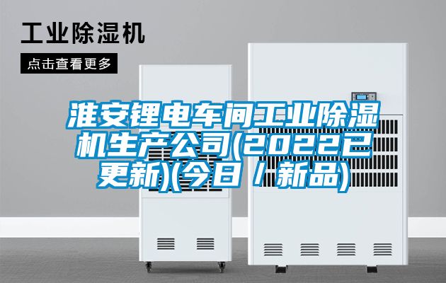 淮安鋰電車間工業除濕機生產公司(2022已更新)(今日／新品)