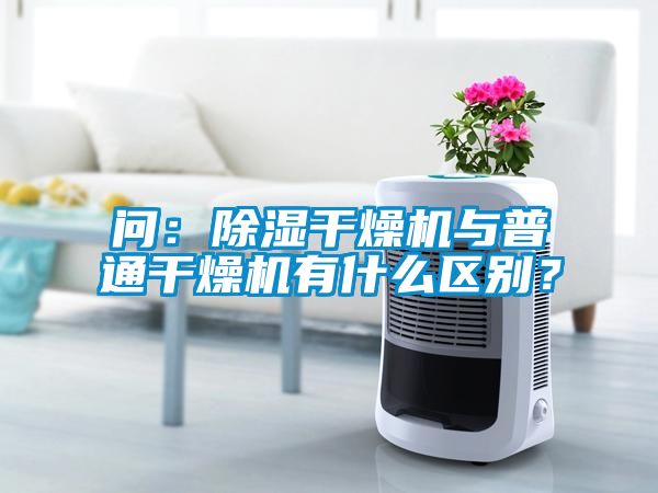 問(wèn)：除濕干燥機(jī)與普通干燥機(jī)有什么區(qū)別？