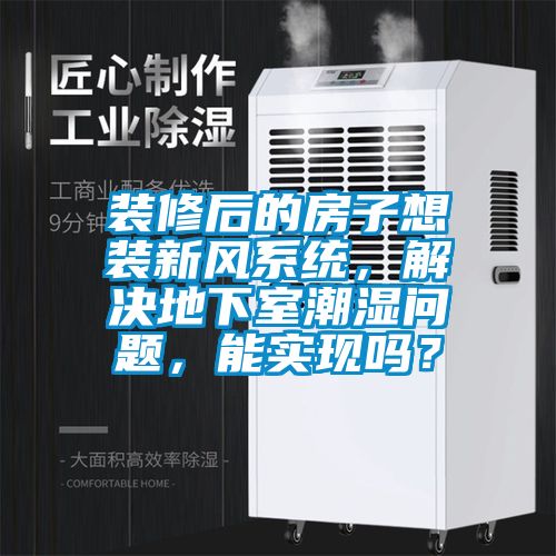 裝修后的房子想裝新風系統，解決地下室潮濕問題，能實現嗎？