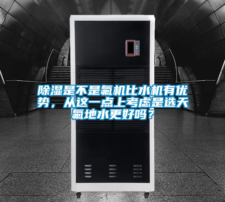 除濕是不是氟機比水機有優勢，從這一點上考慮是選天氟地水更好嗎？