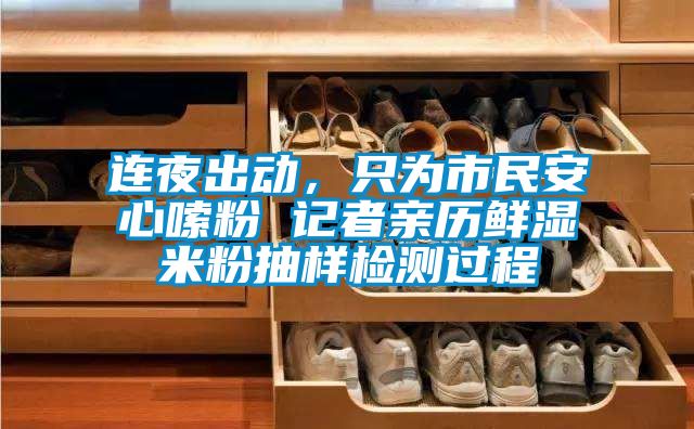 連夜出動，只為市民安心嗦粉 記者親歷鮮濕米粉抽樣檢測過程