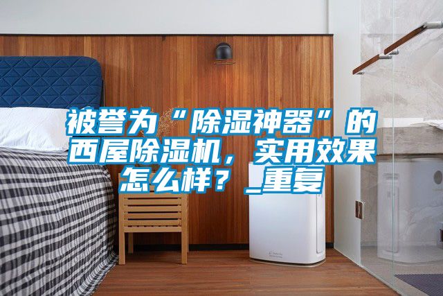 被譽為“除濕神器”的西屋除濕機，實用效果怎么樣？_重復