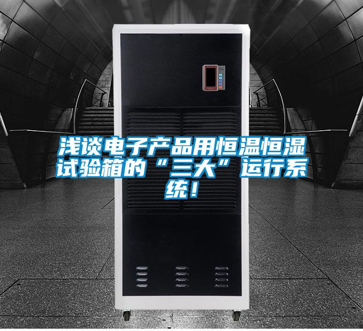 淺談電子產品用恒溫恒濕試驗箱的“三大”運行系統！