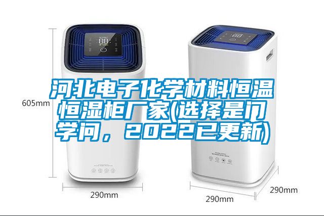 河北電子化學(xué)材料恒溫恒濕柜廠家(選擇是門學(xué)問，2022已更新)