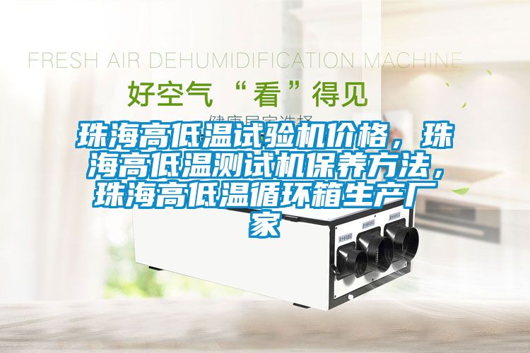 珠海高低溫試驗機價格，珠海高低溫測試機保養(yǎng)方法，珠海高低溫循環(huán)箱生產(chǎn)廠家