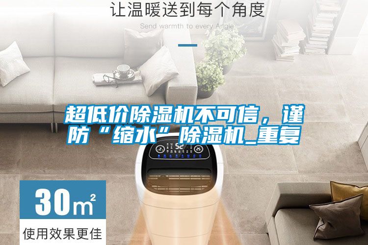 超低價(jià)除濕機(jī)不可信，謹(jǐn)防“縮水”除濕機(jī)_重復(fù)
