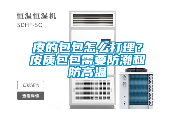 皮的包包怎么打理？皮質(zhì)包包需要防潮和防高溫