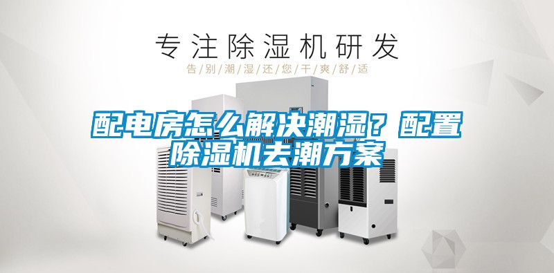 配電房怎么解決潮濕？配置除濕機(jī)去潮方案
