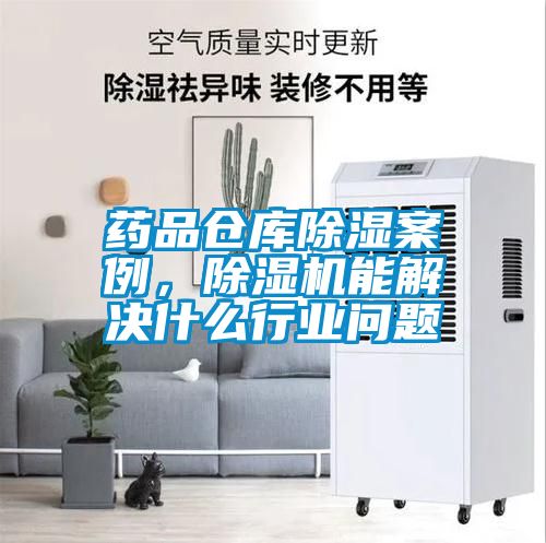 藥品倉庫除濕案例，除濕機能解決什么行業問題