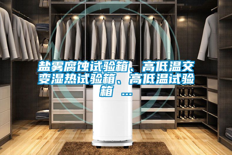 鹽霧腐蝕試驗(yàn)箱、高低溫交變濕熱試驗(yàn)箱、高低溫試驗(yàn)箱 ...