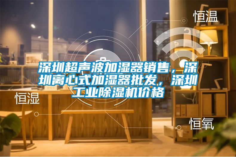 深圳超聲波加濕器銷售，深圳離心式加濕器批發(fā)，深圳工業(yè)除濕機(jī)價(jià)格