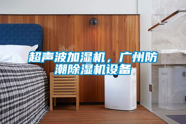 超聲波加濕機，廣州防潮除濕機設(shè)備