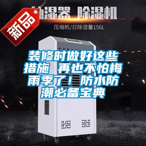 裝修時(shí)做好這些措施 再也不怕梅雨季了！防水防潮必備寶典
