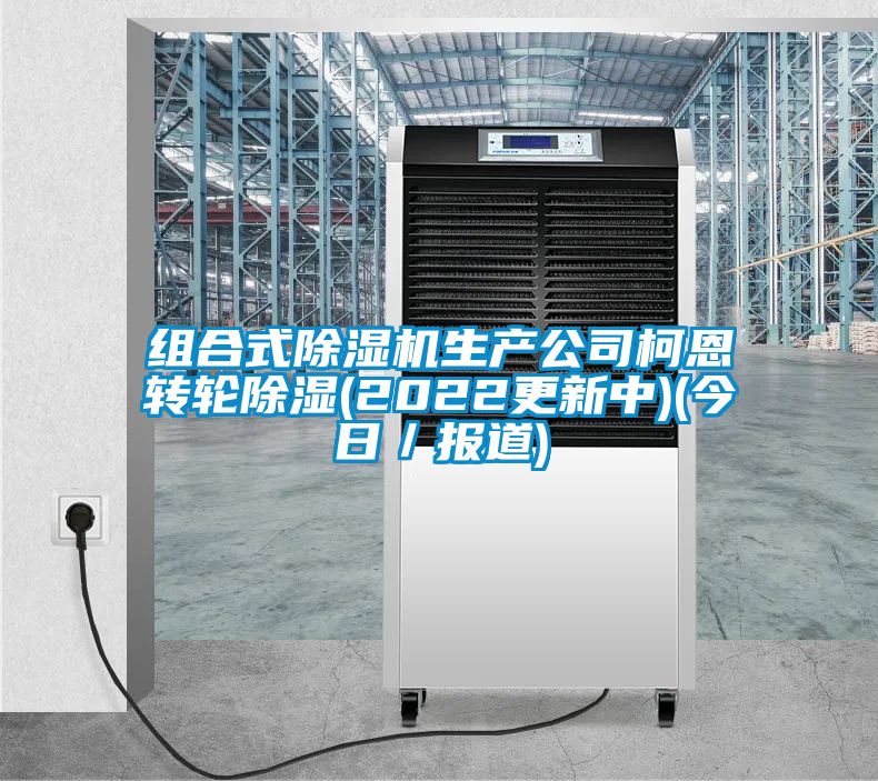 組合式除濕機生產公司柯恩轉輪除濕(2022更新中)(今日／報道)