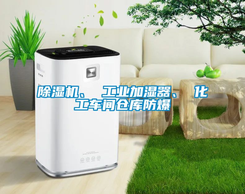除濕機、 工業加濕器、 化工車間倉庫防爆