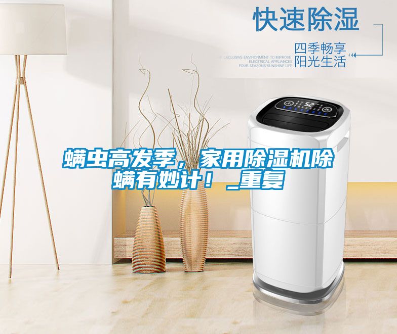 螨蟲高發季，家用除濕機除螨有妙計！_重復