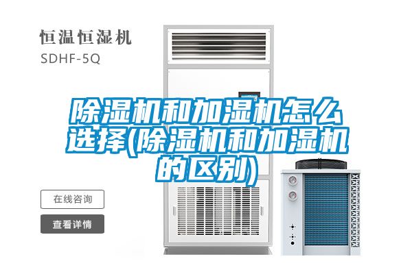 除濕機和加濕機怎么選擇(除濕機和加濕機的區別)