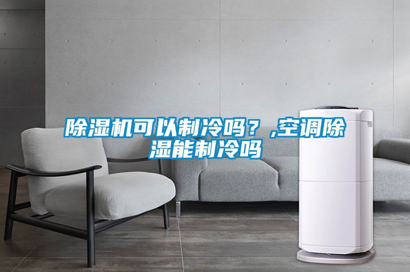 除濕機可以制冷嗎？,空調除濕能制冷嗎