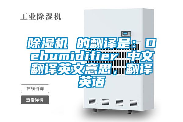 除濕機(jī) 的翻譯是：Dehumidifier 中文翻譯英文意思，翻譯英語