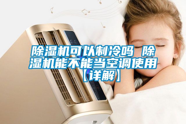 除濕機(jī)可以制冷嗎 除濕機(jī)能不能當(dāng)空調(diào)使用【詳解】