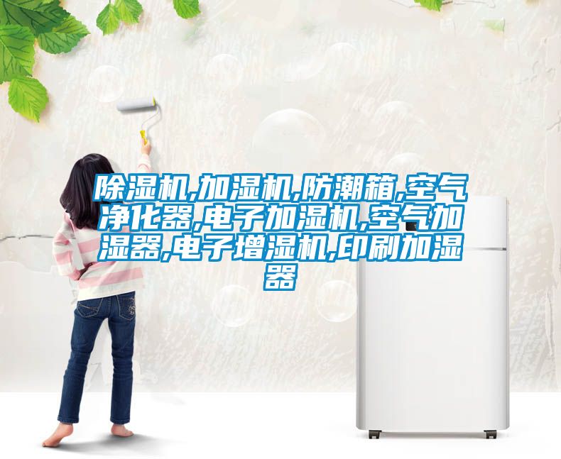 除濕機(jī),加濕機(jī),防潮箱,空氣凈化器,電子加濕機(jī),空氣加濕器,電子增濕機(jī),印刷加濕器