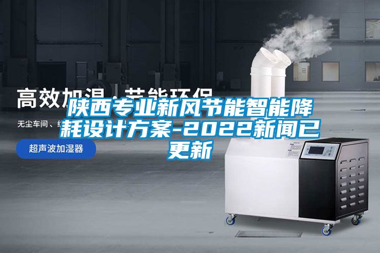 陜西專業(yè)新風(fēng)節(jié)能智能降耗設(shè)計(jì)方案-2022新聞已更新