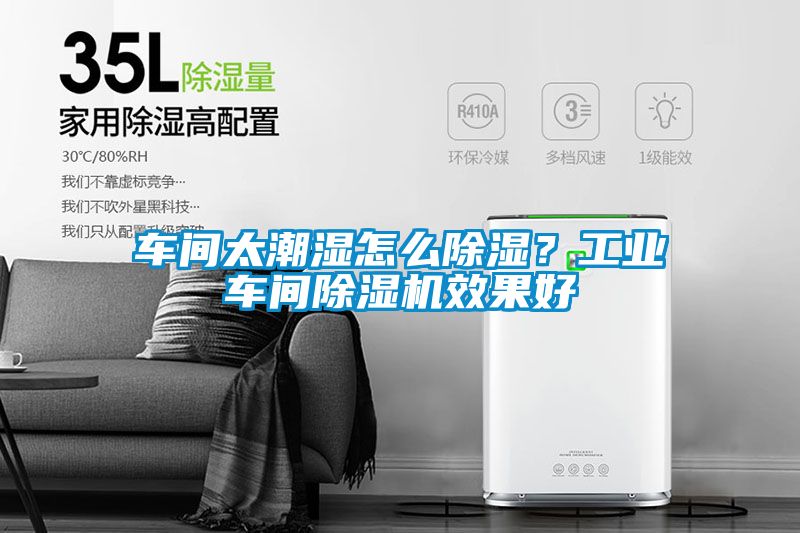 車間太潮濕怎么除濕？工業(yè)車間除濕機效果好