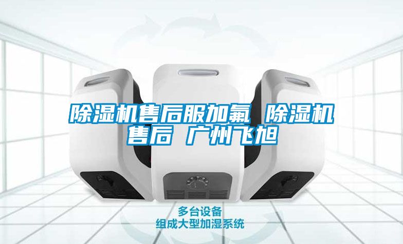 除濕機售后服加氟 除濕機售后 廣州飛旭