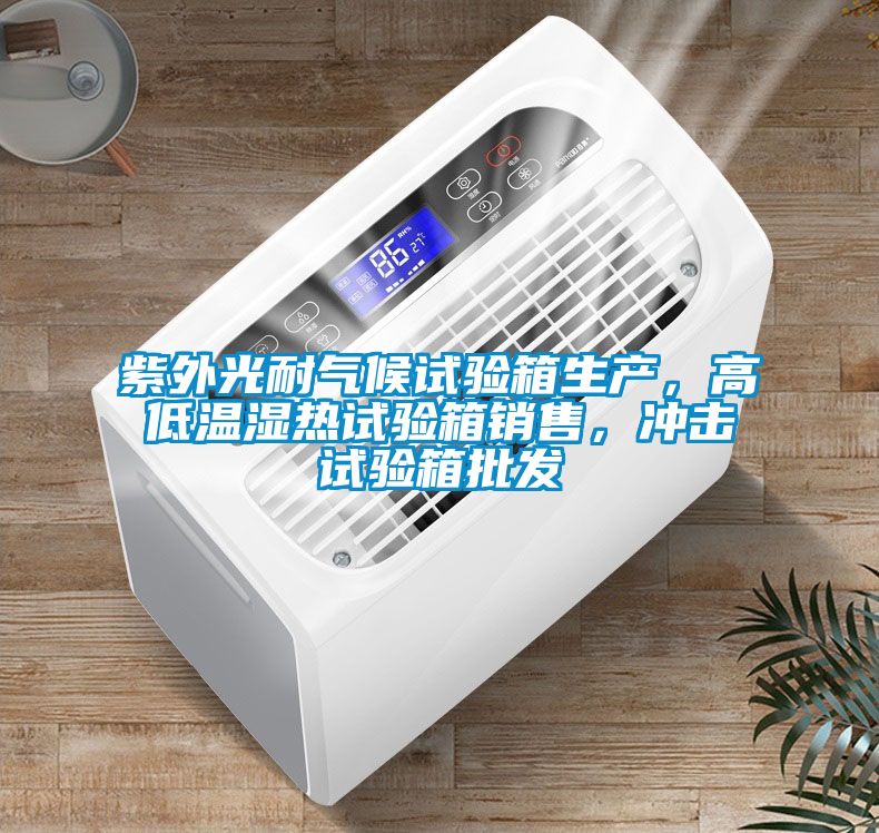 紫外光耐氣候試驗(yàn)箱生產(chǎn)，高低溫濕熱試驗(yàn)箱銷售，沖擊試驗(yàn)箱批發(fā)