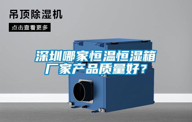 深圳哪家恒溫恒濕箱廠家產(chǎn)品質(zhì)量好？