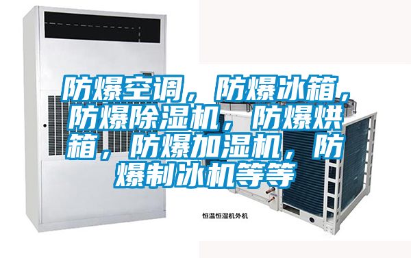 防爆空調，防爆冰箱，防爆除濕機，防爆烘箱，防爆加濕機，防爆制冰機等等