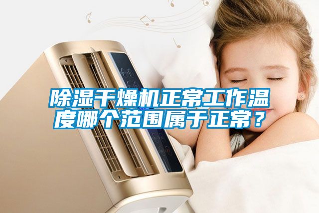 除濕干燥機(jī)正常工作溫度哪個范圍屬于正常？