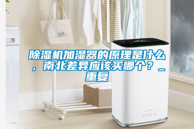 除濕機加濕器的原理是什么，南北差異應該買哪個？_重復