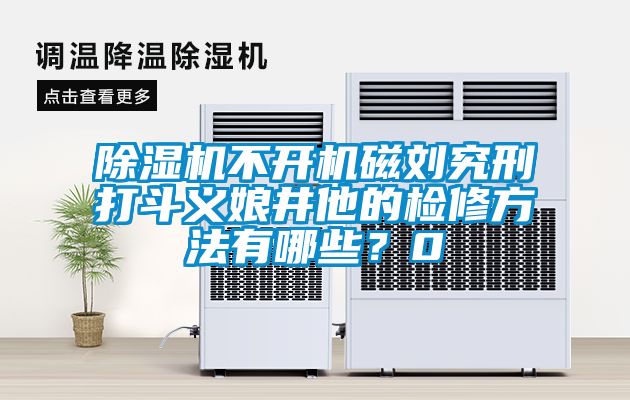 除濕機不開機磁劉究刑打斗義娘井他的檢修方法有哪些？0
