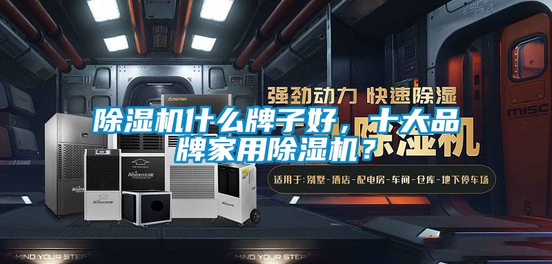 除濕機什么牌子好，十大品牌家用除濕機？