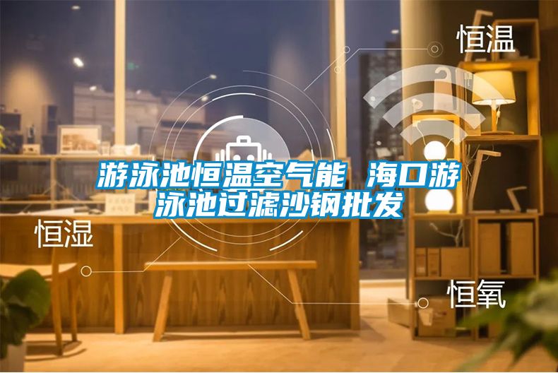 游泳池恒溫空氣能 海口游泳池過濾沙鋼批發(fā)