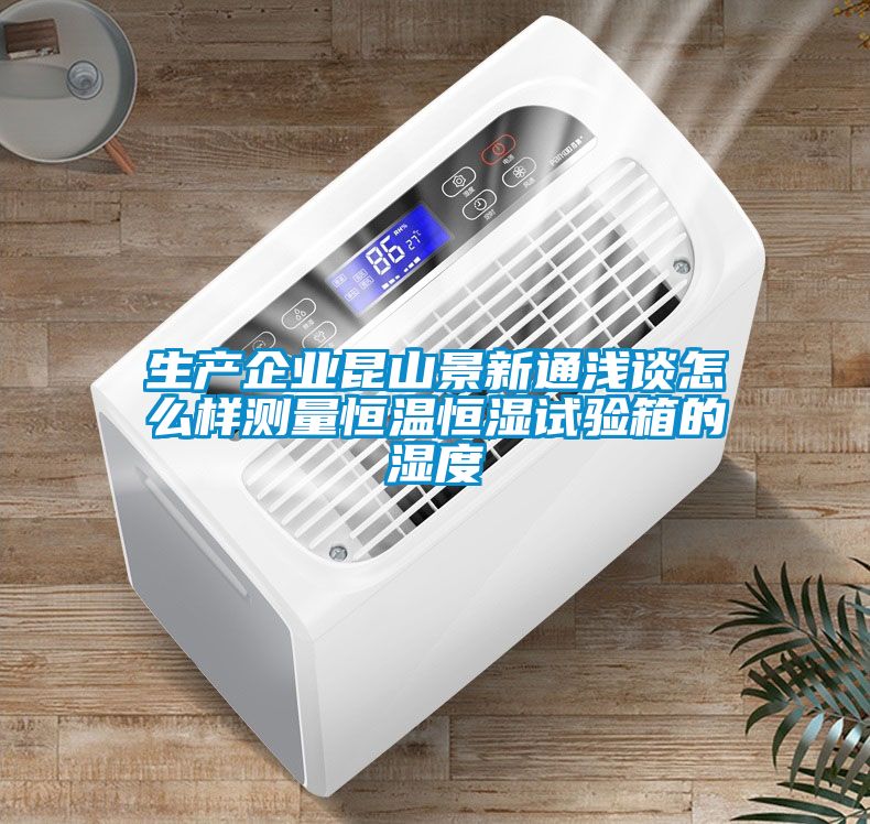 生產(chǎn)企業(yè)昆山景新通淺談怎么樣測量恒溫恒濕試驗箱的濕度