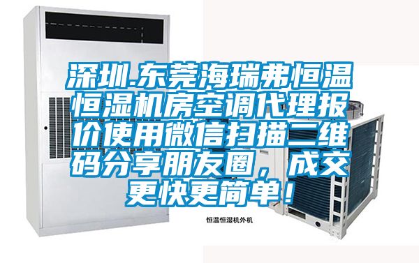 深圳.東莞海瑞弗恒溫恒濕機房空調(diào)代理報價使用微信掃描二維碼分享朋友圈，成交更快更簡單！