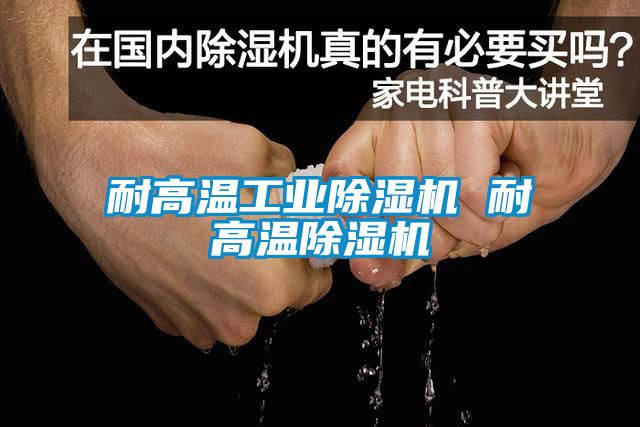 耐高溫工業(yè)除濕機(jī) 耐高溫除濕機(jī)