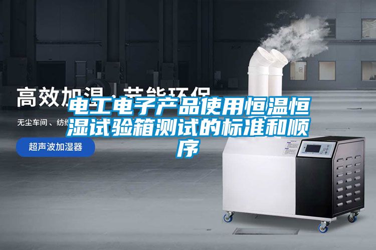 電工電子產(chǎn)品使用恒溫恒濕試驗箱測試的標準和順序