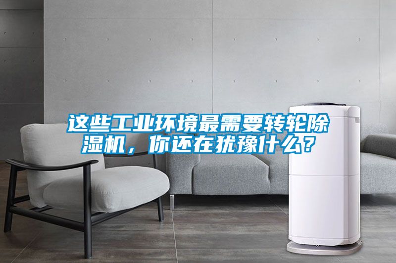 這些工業環境最需要轉輪除濕機，你還在猶豫什么？