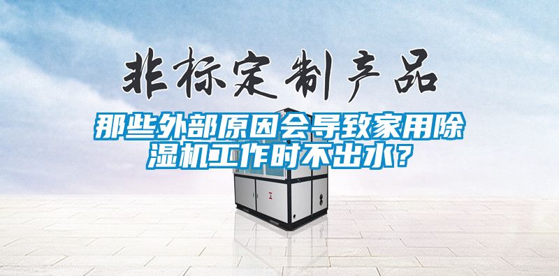 那些外部原因會導致家用除濕機工作時不出水？