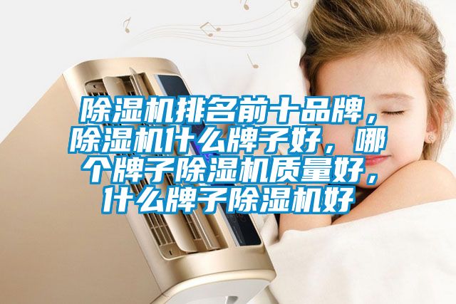 除濕機排名前十品牌，除濕機什么牌子好，哪個牌子除濕機質量好，什么牌子除濕機好