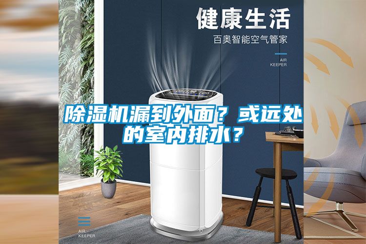 除濕機(jī)漏到外面？或遠(yuǎn)處的室內(nèi)排水？