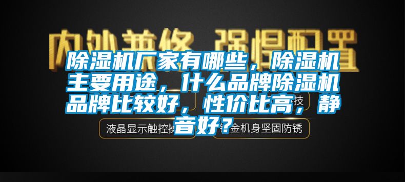 除濕機(jī)廠家有哪些，除濕機(jī)主要用途，什么品牌除濕機(jī)品牌比較好，性價(jià)比高，靜音好？