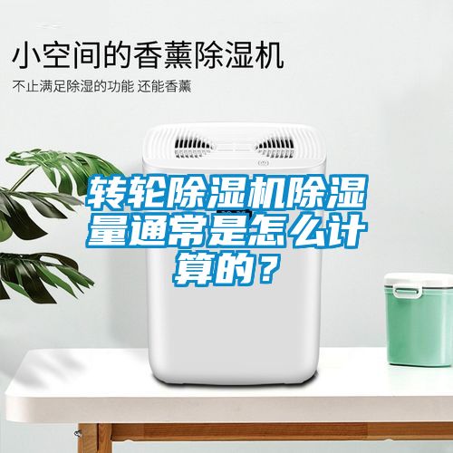 轉輪除濕機除濕量通常是怎么計算的？