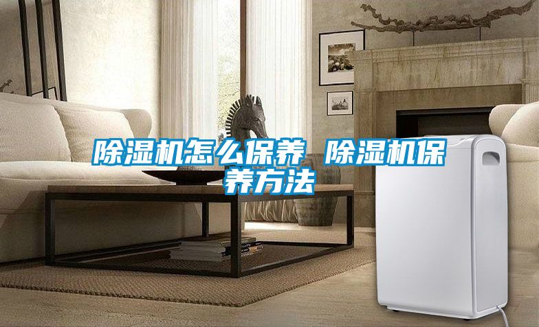除濕機怎么保養 除濕機保養方法