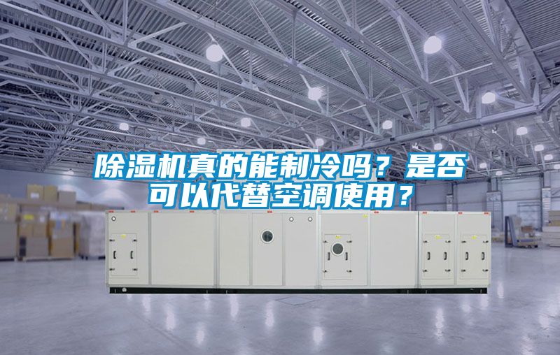除濕機(jī)真的能制冷嗎？是否可以代替空調(diào)使用？